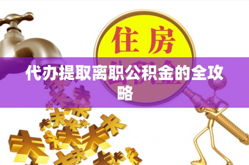 汨罗代办提取离职公积金的全攻略