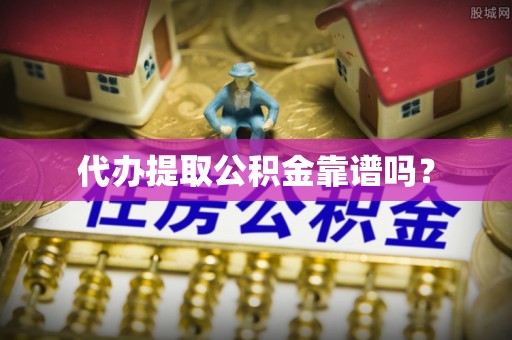 绥滨代办提取公积金靠谱吗？